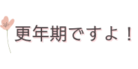 更年期ですよ！